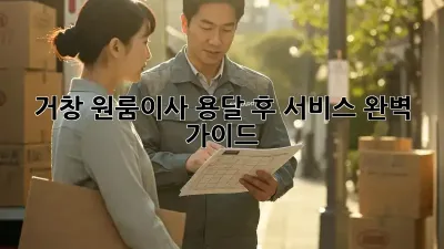 거창 원룸이사, 용달 후 서비스 완벽 가이드!