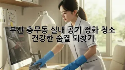 부산 충무동 실내 공기 정화 청소 🌬️ 건강한 숨결 되찾기!
