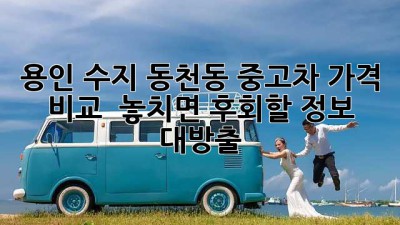용인 수지 동천동 중고차 가격 비교! 🚗💨 놓치면 후회할 정보 대방출!