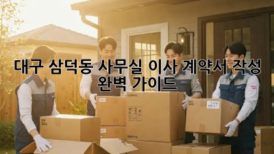 대구 삼덕동 사무실 이사 계약서 작성 완벽 가이드! 🏢🔑